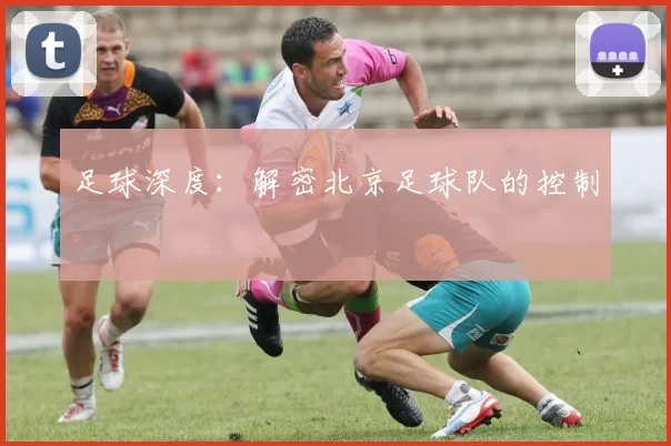 足球深度：解密北京足球队的控制