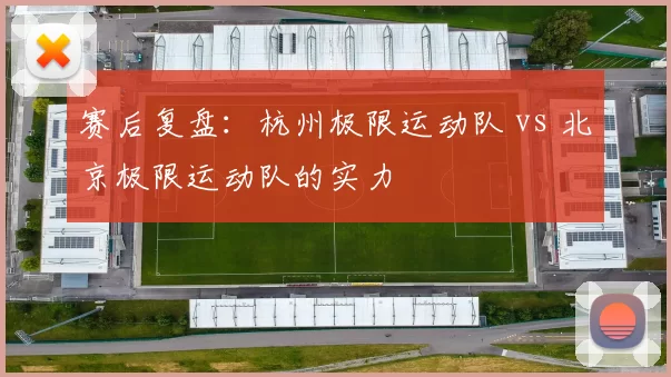 赛后复盘：杭州极限运动队 vs 北京极限运动队的实力