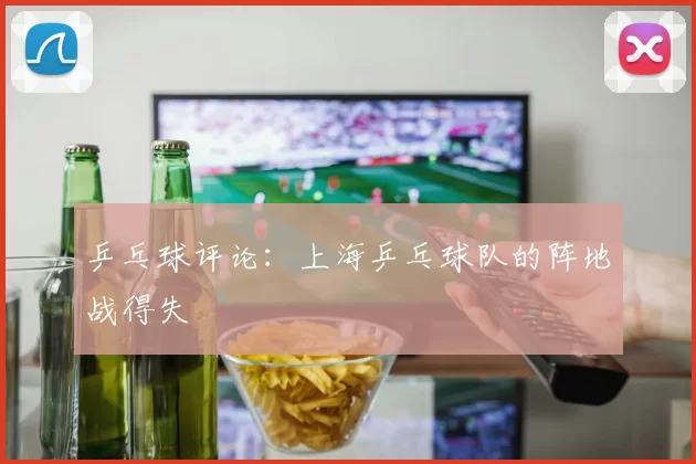 乒乓球评论：上海乒乓球队的阵地战得失