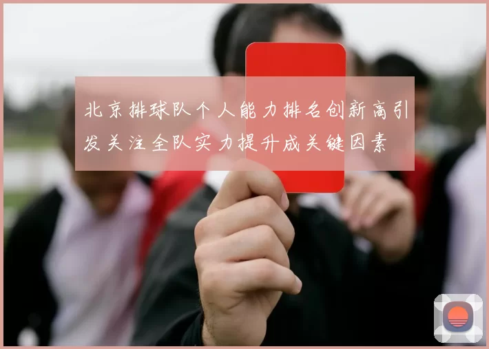 北京排球队个人能力排名创新高引发关注全队实力提升成关键因素
