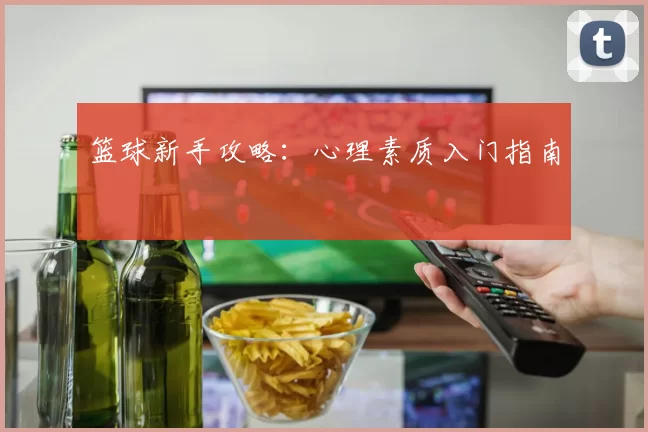 篮球新手攻略：心理素质入门指南