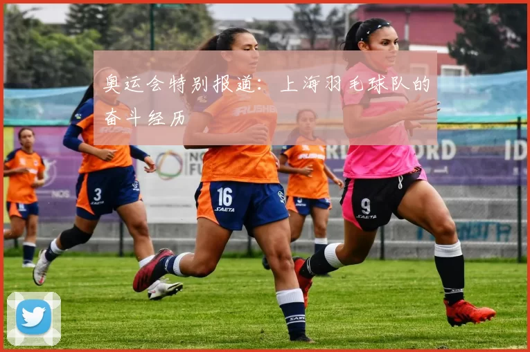 奥运会特别报道：上海羽毛球队的奋斗经历