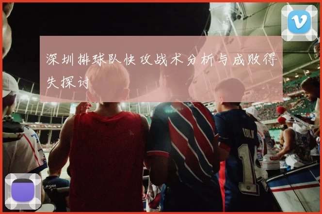 深圳排球队快攻战术分析与成败得失探讨