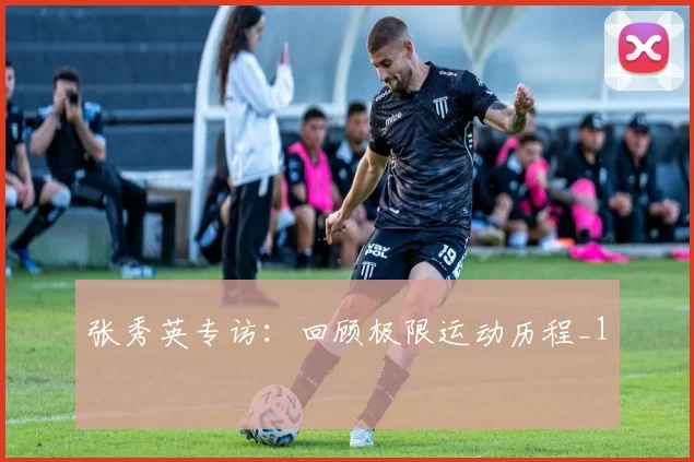 张秀英专访：回顾极限运动历程_1